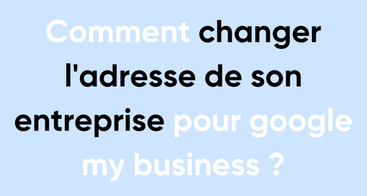 Comment changer l'adresse de son entreprise pour Google My Business ?