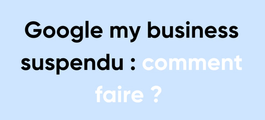 Google My Business suspendu : guide complet pour récupérer votre fiche
