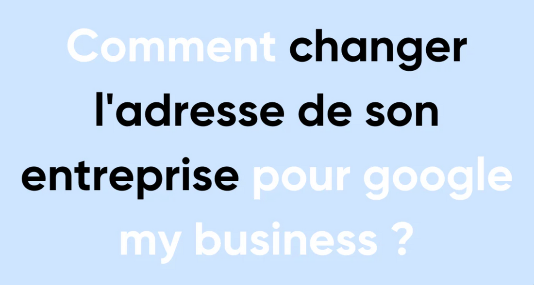 Comment changer l'adresse de son entreprise pour Google My Business ?