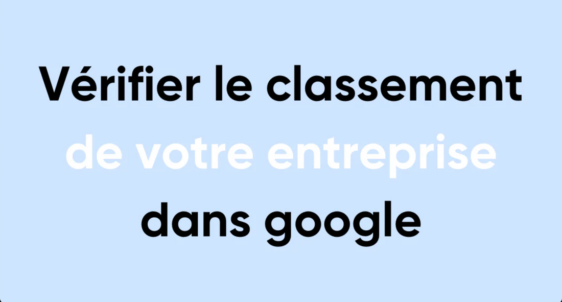 Comment vérifier le classement de votre entreprise dans Google : guide complet